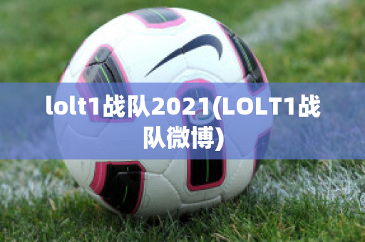 lolt1战队2021(LOLT1战队微博)